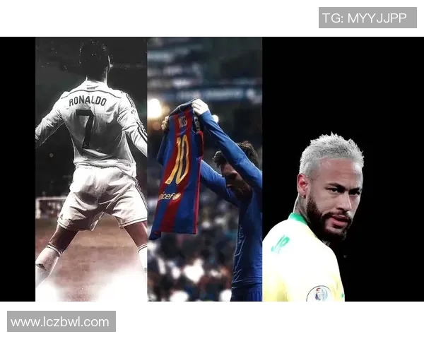 梅西C罗内马尔三大巨星球衣号码背后的传奇故事解析 梅西C罗内马尔三大巨星球衣号码背后的传奇故事解析