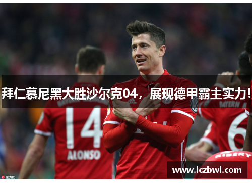 拜仁慕尼黑大胜沙尔克04，展现德甲霸主实力！