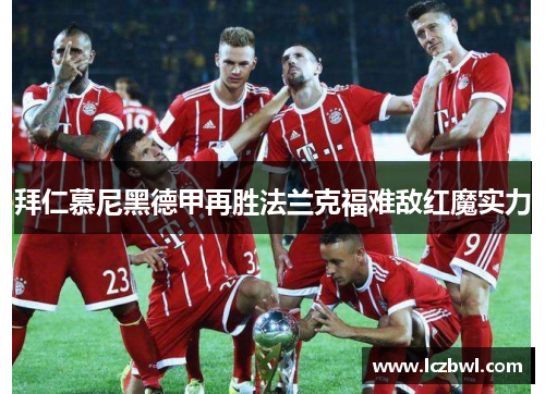 拜仁慕尼黑德甲再胜法兰克福难敌红魔实力