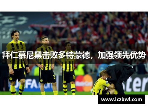 拜仁慕尼黑击败多特蒙德，加强领先优势