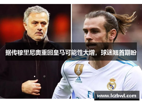 据传穆里尼奥重回皇马可能性大增，球迷翘首期盼