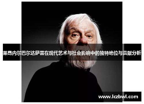 莱昂内尔巴尔达萨雷在现代艺术与社会影响中的独特地位与贡献分析