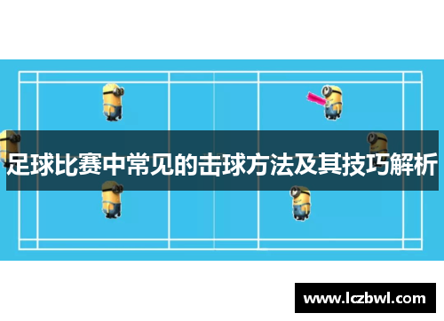 足球比赛中常见的击球方法及其技巧解析