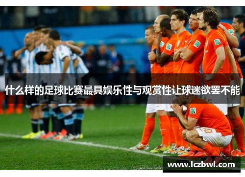 什么样的足球比赛最具娱乐性与观赏性让球迷欲罢不能