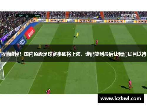激情碰撞！国内顶级足球赛事即将上演，谁能笑到最后让我们拭目以待