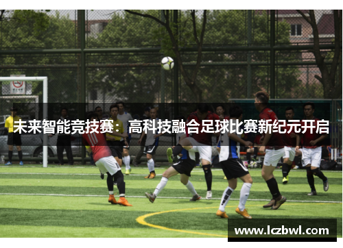 未来智能竞技赛：高科技融合足球比赛新纪元开启