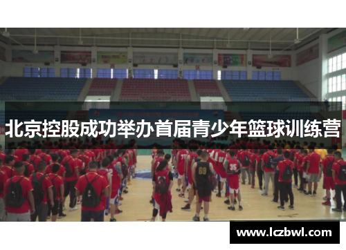 北京控股成功举办首届青少年篮球训练营