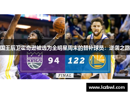 国王后卫霍奇逊被选为全明星周末的替补球员：逆袭之路