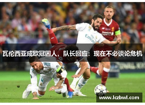 瓦伦西亚成欧冠困人，队长回应：现在不必谈论危机
