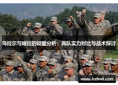 乌拉尔与喀拉的较量分析：两队实力对比与战术探讨