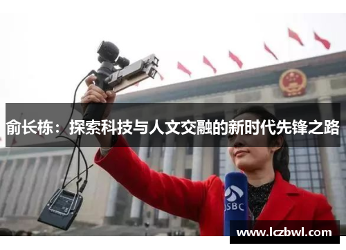 俞长栋：探索科技与人文交融的新时代先锋之路