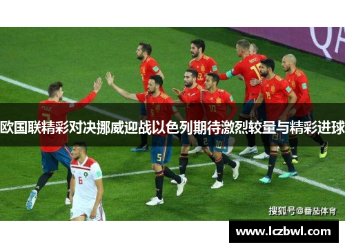 欧国联精彩对决挪威迎战以色列期待激烈较量与精彩进球