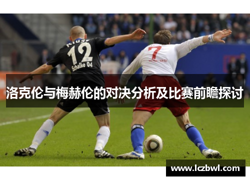 洛克伦与梅赫伦的对决分析及比赛前瞻探讨