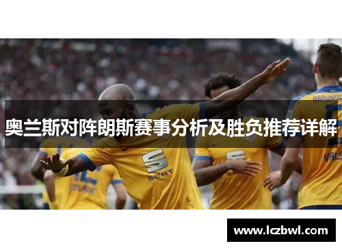 奥兰斯对阵朗斯赛事分析及胜负推荐详解