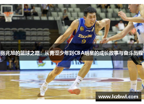 张兆旭的篮球之路：从青涩少年到CBA明星的成长故事与奋斗历程